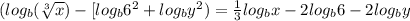 (log_b(\sqrt[3]{x}) - [log_b6^2 + log_by^2) = \frac{1}{3} log_bx - 2log_b 6 - 2log_by