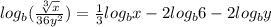 log_b(\frac{\sqrt[3]{x} }{36y^2} ) = \frac{1}{3} log_b x-2log_b6-2log_by