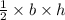 \frac{1}{2}  \times b \times h