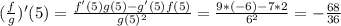 (\frac{f}{g})^{\prime}(5) = \frac{f^{\prime}(5)g(5) - g^{\prime}(5)f(5)}{g(5)^2} = \frac{9*(-6) - 7*2}{6^2} = -\frac{68}{36}
