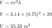 V=\pi r^2 h\\\\V=3.14\times (0.75)^2\times 20\\\\V=35.33\ m^3