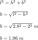 l^2 = h^2 + b^2\\\\b = \sqrt{l^2 - h^2}\\\\b = \sqrt{2.8^2 - 2^2}\ m\\\\b = 1.96 \ m