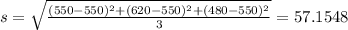 s = \sqrt{\frac{(550-550)^2+(620-550)^2+(480-550)^2}{3}} = 57.1548