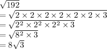 \sqrt{192}  \\  =  \sqrt{2 \times 2 \times 2 \times 2 \times 2 \times 2 \times 3}  \\  =   \sqrt{ {2}^{2} \times  {2}^{2} \times  {2}^{2}    \times 3}  \\ =  \sqrt{ {8}^{2} \times 3 }    \\ =  8\sqrt{3}