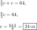 \frac{5}{3}c+c=64,\\\\\frac{8}{3}c=64,\\\\c=\frac{64\cdot 3}{8}=\boxed{24\:\mathrm{oz}}