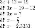 3x + 12 = 19 \\ ➡ \: 3x = 19 - 12 \\ ➡ \: 3x = 7 \\ ➡ \: x =  \frac{7}{3}   \\ ➡ \: x = 2.3333