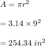 A=\pi r^2\\\\=3.14\times 9^2\\\\=254.34\ in^2