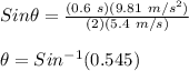 Sin\theta = \frac{(0.6\ s)(9.81\ m/s^2)}{(2)(5.4\ m/s)}\\\\\theta = Sin^{-1}(0.545)