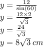 y =  \frac{12}{  \sin (60 \degree) }  \\ y =  \frac{12 \times 2}{ \sqrt{3} }  \\ y =  \frac{24}{ \sqrt{3} }  \\ y = 8 \sqrt{3}  \: cm