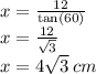 x =  \frac{12}{ \tan(60 \degree) }  \\ x =  \frac{12}{ \sqrt{3} }  \\ x = 4 \sqrt{3}  \: cm