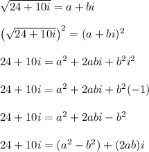 \sqrt{24+10i} = a+bi\\\\\left(\sqrt{24+10i}\right)^2 = (a+bi)^2\\\\24+10i = a^2+2abi+b^2i^2\\\\24+10i = a^2+2abi+b^2(-1)\\\\24+10i = a^2+2abi-b^2\\\\24+10i = (a^2-b^2)+(2ab)i\\\\