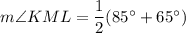 m\angle KML =\dfrac{1}{2}(85^\circ +65^\circ )