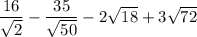 \dfrac{16}{\sqrt{2}}-\dfrac{35}{\sqrt{50}}-2\sqrt{18}+3\sqrt{72}
