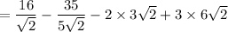 =\dfrac{16}{\sqrt{2}}-\dfrac{35}{5\sqrt{2}}-2\times 3\sqrt{2}+3\times 6\sqrt{2}
