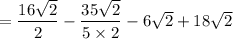 =\dfrac{16\sqrt{2}}{2}-\dfrac{35\sqrt{2}}{5\times 2}-6\sqrt{2}+18\sqrt{2}