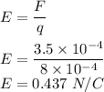 E=\dfrac{F}{q}\\\\E=\dfrac{3.5\times 10^{-4}}{8\times 10^{-4}}\\E=0.437\ N/C