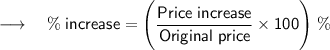 \\ \longrightarrow \sf{\quad { \% \; increase =\Bigg ( \dfrac{Price \; increase}{Original \; price} \times 100 \Bigg ) \; \%}} \\