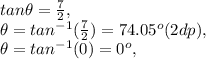 tan \theta=\frac{7}{2}, \\\theta= tan^{-1}(\frac{7}{2})   = 74.05^{o} (2dp),\\\theta= tan^{-1}(0) = 0^{o},\\