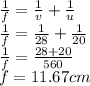 \frac{1}{f}=\frac{1}{v}+\frac{1}{u}\\\frac{1}{f}=\frac{1}{28}+\frac{1}{20}\\\frac{1}{f}=\frac{28+20}{560}\\f=11.67cm