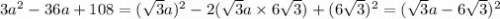3a^2 - 36a + 108 = (\sqrt{3}a )^2 - 2(\sqrt{3}a \times 6\sqrt{3} ) + (6\sqrt{3} )^2  = (\sqrt{3}a - 6\sqrt{3} )^2