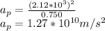a_p=\frac{(2.12 *10^3)^2}{0.750}\\a_p=1.27*10^{10}m/s^2
