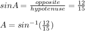 sin A = \frac{opposite}{hypotenuse} = \frac{12}{15}\\\\A = sin^{-1} (\frac{12}{15})\\\\