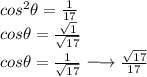 \large{  {cos}^{2}  \theta =  \frac{1}{17}}   \\ \large{cos \theta =  \frac{ \sqrt{1} }{ \sqrt{17} } } \\  \large{cos \theta =  \frac{1}{ \sqrt{17} }  \longrightarrow  \frac{ \sqrt{17} }{17} }