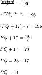 \frac{(a+b)*d}{2}= 196\\\\\frac{(PQ + 17)*14}{2}=196\\\\(PQ + 17) * 7 = 196\\\\PQ + 17 = \frac{196}{7}\\\\PQ + 17 = 28\\\\PQ = 28 - 17\\\\PQ = 11