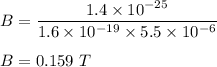 B=\dfrac{1.4\times 10^{-25}}{1.6\times 10^{-19}\times 5.5\times 10^{-6}}\\\\B=0.159\ T