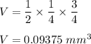 V=\dfrac{1}{2}\times \dfrac{1}{4}\times \dfrac{3}{4}\\\\V=0.09375\ mm^3