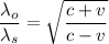\dfrac{\lambda_o}{\lambda_s}=\sqrt{\dfrac{c+v}{c-v}}