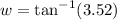 w = \tan^{-1}(3.52)