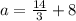 a =\frac{14}{3} +8