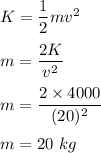 K=\dfrac{1}{2}mv^2\\\\m=\dfrac{2K}{v^2}\\\\m=\dfrac{2\times 4000}{(20)^2}\\\\m=20\ kg