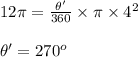 12\pi=\frac{\theta' }{360}\times \pi \times 4^{2}\\\\\theta' = 270^{o}