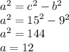 {a}^{2}  =  {c}^{2}  -  {b }^{2} \\  {a}^{2}   =  {15 }^{2}  -  {9}^{2}  \\  {a}^{2}  = 144 \\ a = 12