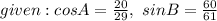 given : cos A = \frac{20}{29}, \ sinB = \frac{60}{61}