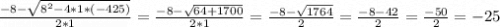 \frac{-8-\sqrt{8^{2}-4*1*(-425) } }{2*1}= \frac{-8-\sqrt{64+1700} }{2*1}= \frac{-8-\sqrt{1764 } }{2}= \frac{-8-42 }{2}= \frac{-50}{2} = -25