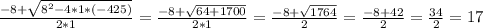 \frac{-8+\sqrt{8^{2}-4*1*(-425) } }{2*1}= \frac{-8+\sqrt{64+1700} }{2*1}= \frac{-8+\sqrt{1764 } }{2}= \frac{-8+42 }{2}= \frac{34}{2} = 17