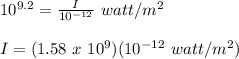 10^{9.2} = \frac{I}{10^{-12}}\ watt/m^2\\\\I = (1.58\ x\ 10^9)(10^{-12}\ watt/m^2)