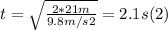 t = \sqrt{\frac{2*21m}{9.8m/s2}} = 2.1 s (2)