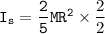 \mathtt{I_s= \dfrac{2}{5}MR^2} \times \dfrac{2}{2}