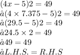 (4x - 5)2 = 49 \\ ⇢(4 \times 7.375 - 5)2 = 49 \\ ⇢(29 .5 - 5)2 = 49 \\ ⇢24.5 \times 2 = 49 \\ ⇢49 = 49 \\ ⇢ L.H.S.=R. H. S