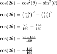 \cos(2\theta) = \cos^2(\theta)-\sin^2(\theta)\\\\\cos(2\theta) = \left(\frac{-5}{13}\right)^2-\left(\frac{12}{13}\right)^2\\\\\cos(2\theta) = \frac{25}{169}-\frac{144}{169}\\\\\cos(2\theta) = \frac{25-144}{169}\\\\\cos(2\theta) = -\frac{119}{169}\\\\