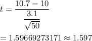 t=\dfrac{10.7-10}{\dfrac{3.1}{\sqrt{50}}}\\\\=1.59669273171\approx1.597