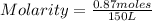 Molarity=\frac{0.87 moles}{150 L}