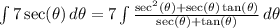 \int {7 \sec(\theta) } \, d\theta = 7\int {\frac{\sec^2(\theta) + \sec(\theta)\tan(\theta) }{\sec(\theta) + \tan(\theta)}} \, d\theta