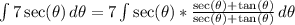 \int {7 \sec(\theta) } \, d\theta = 7\int {\sec(\theta) * \frac{\sec(\theta) + \tan(\theta) }{\sec(\theta) + \tan(\theta)}} \, d\theta