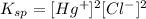 K_{sp}=[Hg^{+}]^2[Cl^{-}]^2