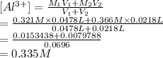 [Al^{3+}] = \frac{M_{1}V_{1} + M_{2}V_{2}}{V_{1} + V_{2}}\\= \frac{0.321 M \times 0.0478 L + 0.366 M \times 0.0218 L}{0.0478 L + 0.0218 L}\\= \frac{0.0153438 + 0.0079788}{0.0696}\\= 0.335 M